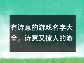 有詩意的游戲名字大全，詩意又撩人的游戲名字223條