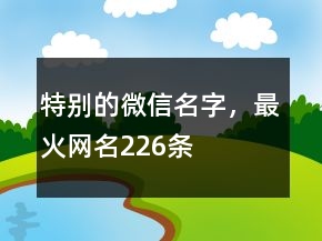 特別的微信名字，最火網(wǎng)名226條