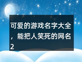 可愛的游戲名字大全，能把人笑死的網(wǎng)名217條