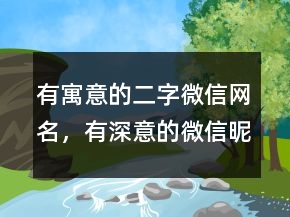 有寓意的二字微信網(wǎng)名，有深意的微信昵稱225條