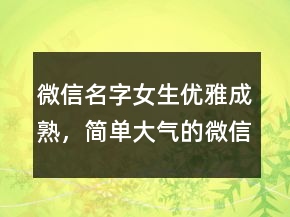 微信名字女生優(yōu)雅成熟，簡單大氣的微信昵稱227條