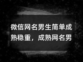 微信網(wǎng)名男生簡單成熟穩(wěn)重，成熟網(wǎng)名男人味225條