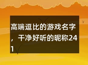 高端逗比的游戲名字，干凈好聽的昵稱241條