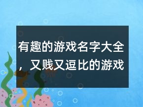 有趣的游戲名字大全，又賤又逗比的游戲名字226條