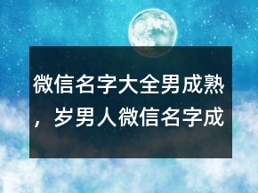 微信名字大全男成熟，歲男人微信名字成熟穩(wěn)重202條