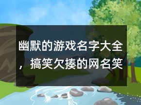 幽默的游戲名字大全，搞笑欠揍的網(wǎng)名笑死人239條