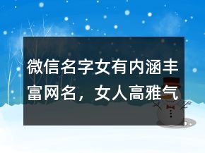 微信名字女有內(nèi)涵豐富網(wǎng)名，女人高雅氣質(zhì)微信名字237條