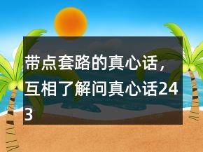 帶點(diǎn)套路的真心話，互相了解問真心話243條