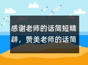 感謝老師的話簡(jiǎn)短精辟，贊美老師的話簡(jiǎn)短230條