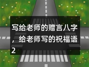 寫給老師的贈言八字，給老師寫的祝福語246條