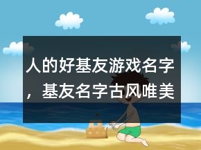 人的好基友游戲名字，基友名字古風(fēng)唯美一對(duì)233條