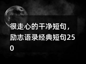 很走心的干凈短句，勵(lì)志語(yǔ)錄經(jīng)典短句250條