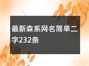 最新森系網(wǎng)名簡(jiǎn)單二字232條