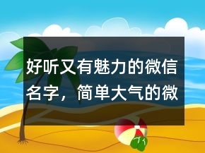 好聽又有魅力的微信名字，簡單大氣的微信昵稱215條