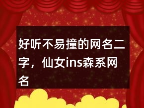 好聽不易撞的網(wǎng)名二字，仙女ins森系網(wǎng)名239條