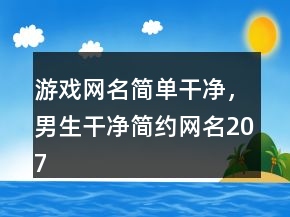 游戲網(wǎng)名簡(jiǎn)單干凈，男生干凈簡(jiǎn)約網(wǎng)名207條