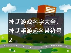 神武游戲名字大全，神武手游起名帶符號(hào)230條