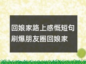 回娘家路上感慨短句刷爆朋友圈回娘家配圖文案250條