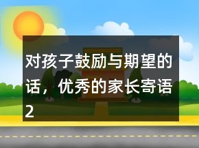 對(duì)孩子鼓勵(lì)與期望的話，優(yōu)秀的家長(zhǎng)寄語201條