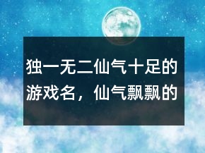 獨一無二仙氣十足的游戲名，仙氣飄飄的游戲名字242條