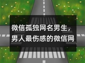 微信孤獨網(wǎng)名男生，男人最傷感的微信網(wǎng)名237條
