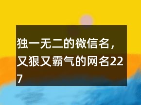 獨一無二的微信名，又狠又霸氣的網(wǎng)名227條