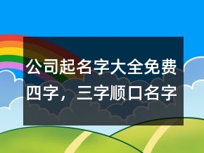公司起名字大全免費(fèi)四字，三字順口名字公司234條