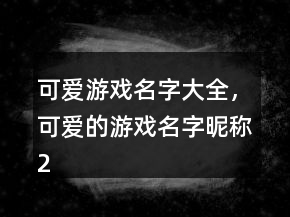 可愛游戲名字大全，可愛的游戲名字昵稱226條