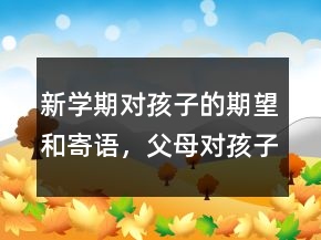 新學(xué)期對(duì)孩子的期望和寄語(yǔ)，父母對(duì)孩子的期望寄語(yǔ)206條