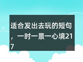 適合發(fā)出去玩的短句，一時一景一心境217條
