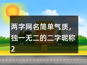 兩字網(wǎng)名簡單氣質(zhì)，獨一無二的二字昵稱223條