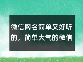 微信網(wǎng)名簡(jiǎn)單又好聽的，簡(jiǎn)單大氣的微信昵稱241條