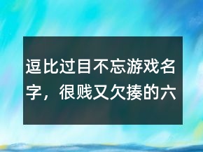 逗比過目不忘游戲名字，很賤又欠揍的六字網(wǎng)名223條