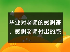 畢業(yè)對老師的感謝語，感謝老師付出的感謝語244條
