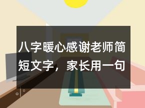 八字暖心感謝老師簡短文字，家長用一句話感謝老師220條