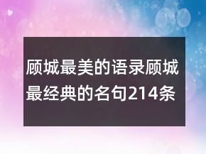 顧城最美的語錄顧城最經典的名句214條