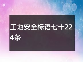工地安全標(biāo)語(yǔ)七十224條
