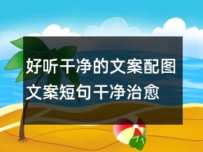 好聽干凈的文案配圖文案短句干凈治愈精選句227條