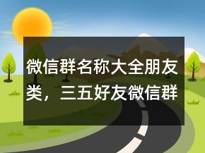 微信群名稱大全朋友類，三五好友微信群名字229條