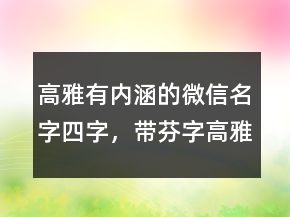 高雅有內(nèi)涵的微信名字四字，帶芬字高雅的微信名237條