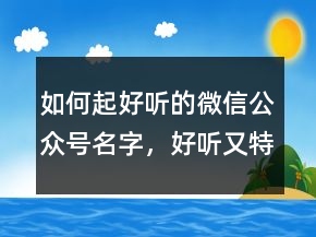 如何起好聽的微信公眾號名字，好聽又特別的微信名236條