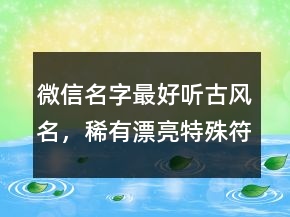 微信名字最好聽古風(fēng)名，稀有漂亮特殊符號微信名241條