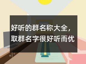 好聽的群名稱大全，取群名字很好聽而優(yōu)雅201條