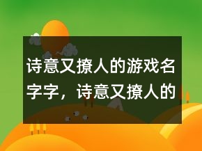詩意又撩人的游戲名字字，詩意又撩人的游戲名字215條