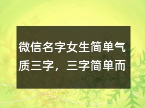 微信名字女生簡單氣質(zhì)三字，三字簡單而有深意232條