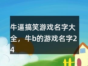 牛逼搞笑游戲名字大全，牛b的游戲名字247條