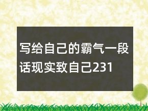 寫(xiě)給自己的霸氣一段話(huà)現(xiàn)實(shí),致自己231條
