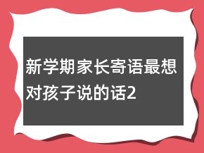 新學(xué)期家長寄語——最想對孩子說的話210條