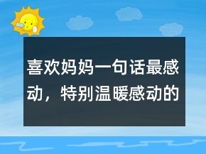 喜歡媽媽一句話最感動，特別溫暖感動的一句話246條