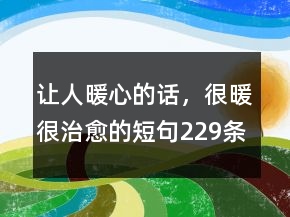 讓人暖心的話，很暖很治愈的短句229條